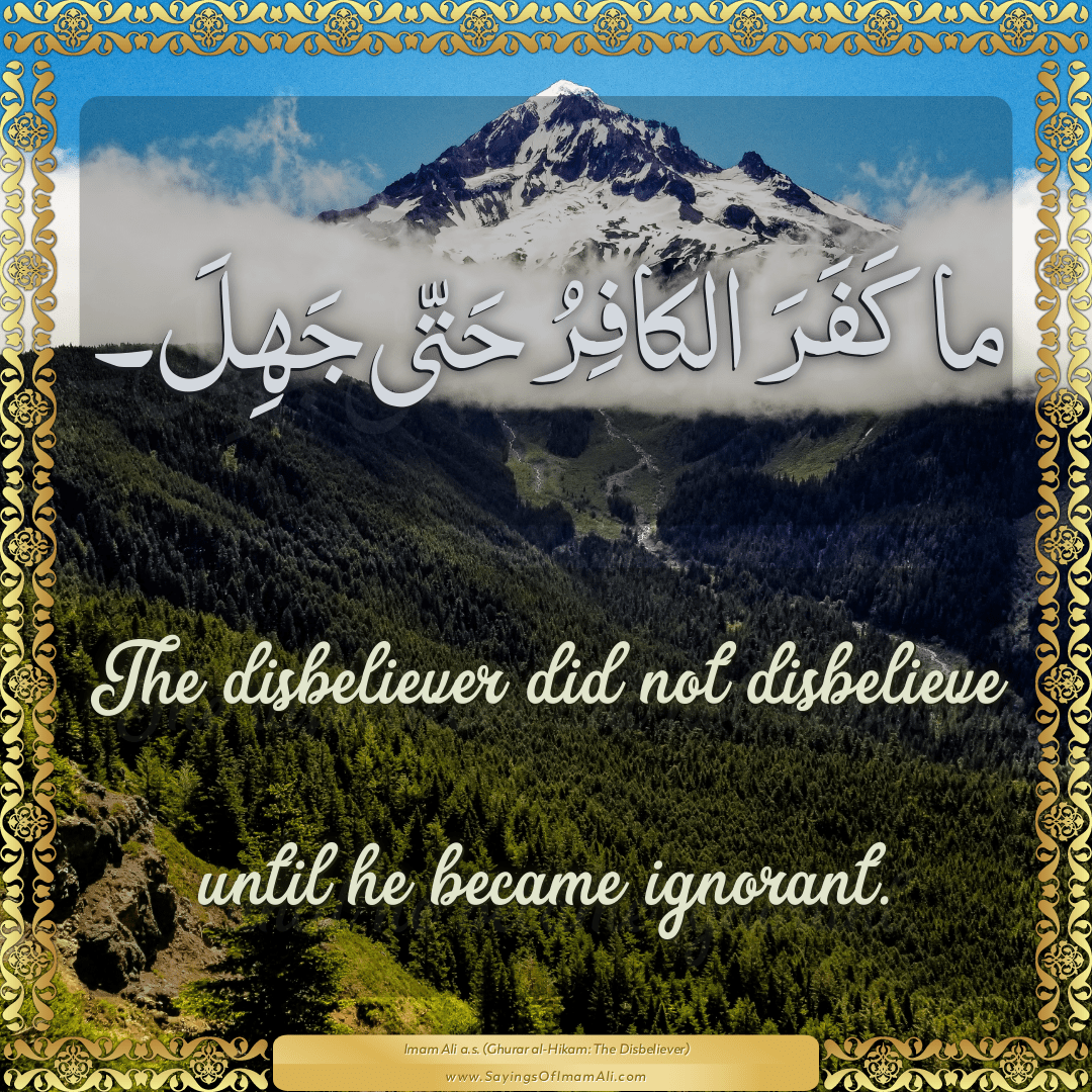 The disbeliever did not disbelieve until he became ignorant.